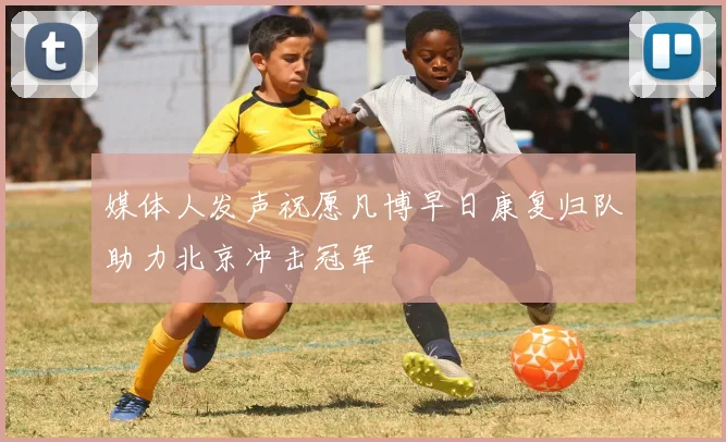 媒体人发声祝愿凡博早日康复归队助力北京冲击冠军