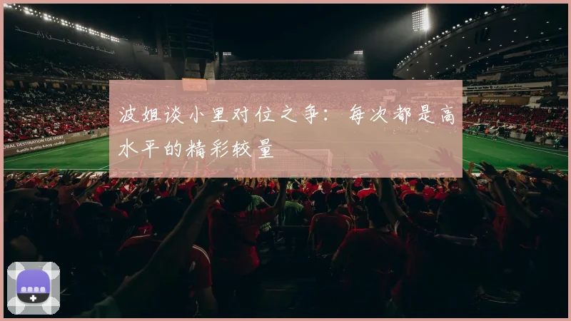 波姐谈小里对位之争：每次都是高水平的精彩较量