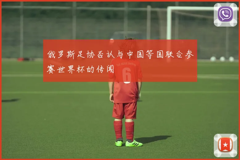 俄罗斯足协否认与中国等国联合参赛世界杯的传闻