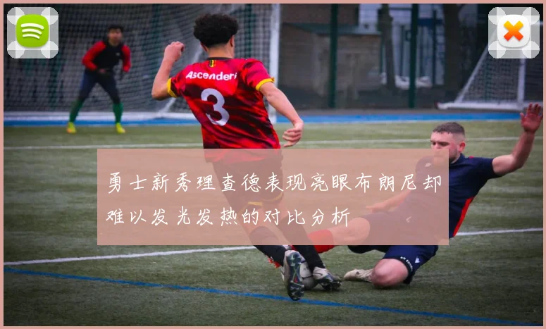 勇士新秀理查德表现亮眼布朗尼却难以发光发热的对比分析