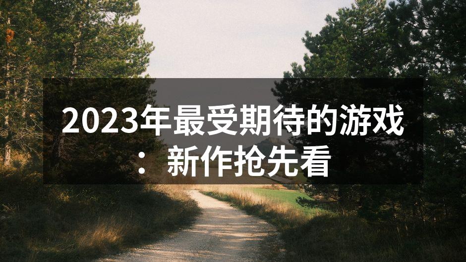 2023年最受期待的游戏:新作抢先看