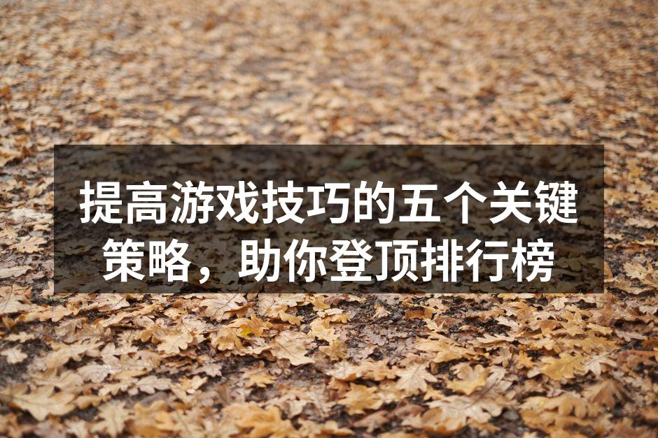 提高游戏技巧的五个关键策略,助你登顶排行