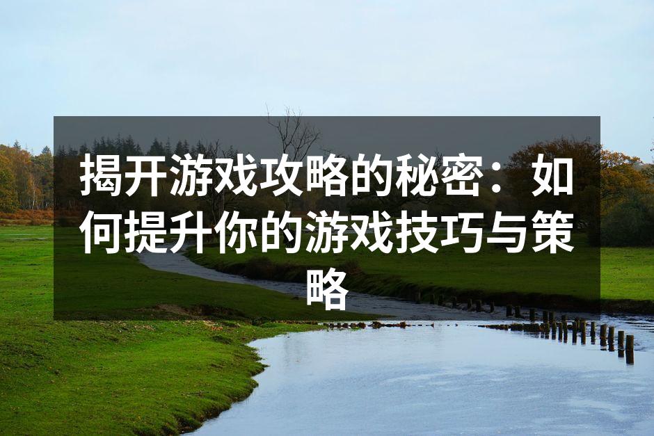 揭开游戏攻略的秘密:如何提升你的游戏技巧