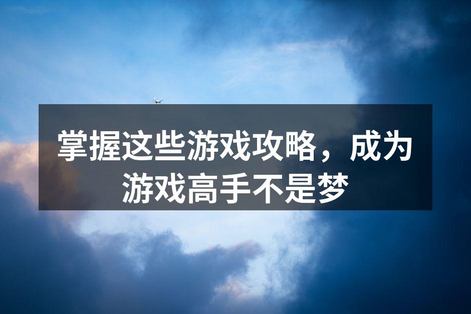掌握这些游戏攻略,成为游戏高手不是梦